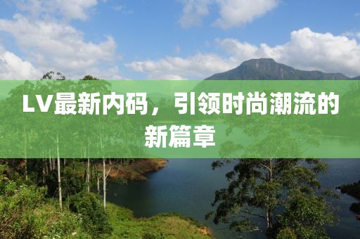 LV最新内码，引领时尚潮流的新篇章