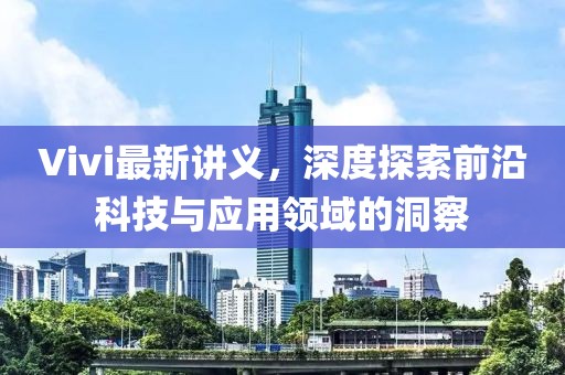 Vivi最新讲义，深度探索前沿科技与应用领域的洞察