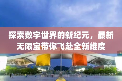探索数字世界的新纪元，最新无限宝带你飞赴全新维度