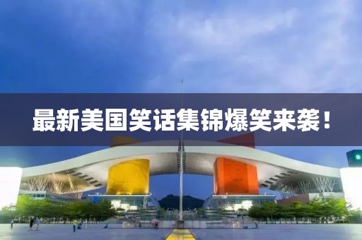 最新美国笑话集锦爆笑来袭！