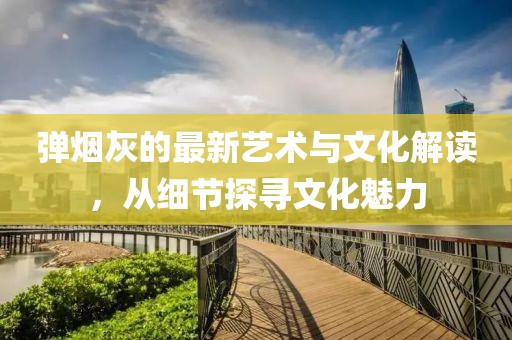 弹烟灰的最新艺术与文化解读，从细节探寻文化魅力