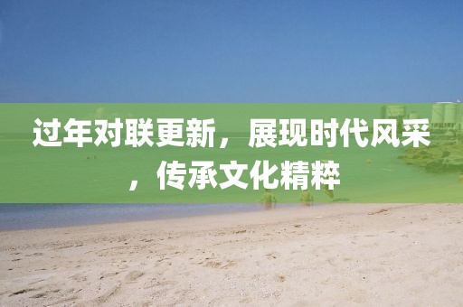 过年对联更新，展现时代风采，传承文化精粹
