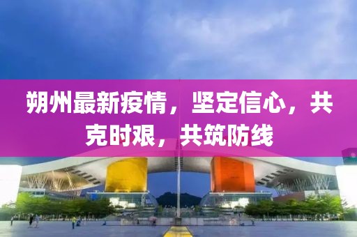 朔州最新疫情，坚定信心，共克时艰，共筑防线