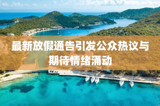 最新放假通告引发公众热议与期待情绪涌动
