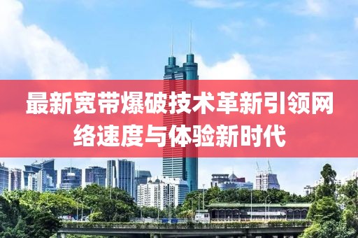 最新宽带爆破技术革新引领网络速度与体验新时代