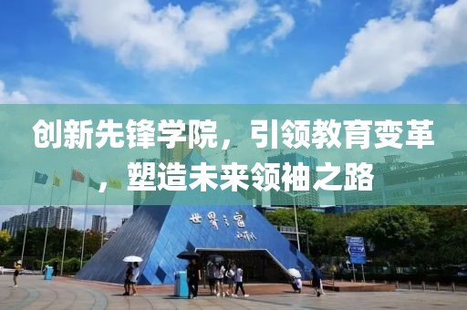 创新先锋学院，引领教育变革，塑造未来领袖之路