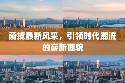 蔚揽最新风采，引领时代潮流的崭新面貌