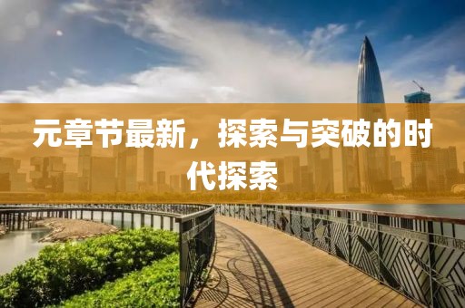 元章节最新，探索与突破的时代探索