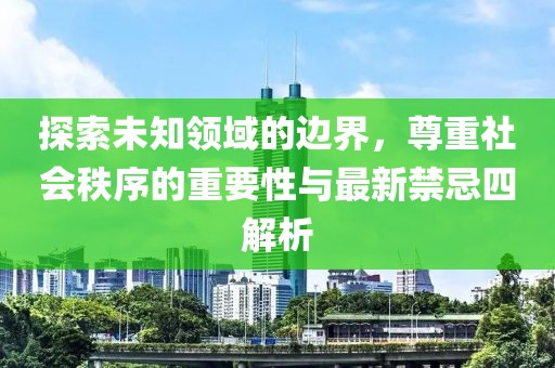 探索未知领域的边界，尊重社会秩序的重要性与最新禁忌四解析