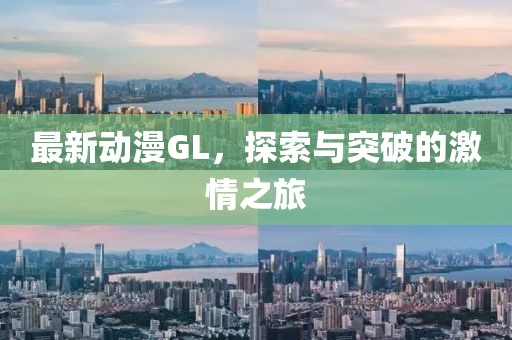 最新动漫GL，探索与突破的激情之旅