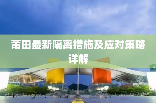 莆田最新隔离措施及应对策略详解
