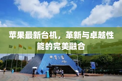 苹果最新台机，革新与卓越性能的完美融合