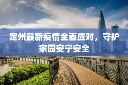 定州最新疫情全面应对，守护家园安宁安全