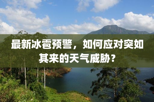 最新冰雹预警，如何应对突如其来的天气威胁？