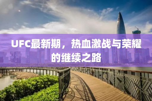 UFC最新期，热血激战与荣耀的继续之路