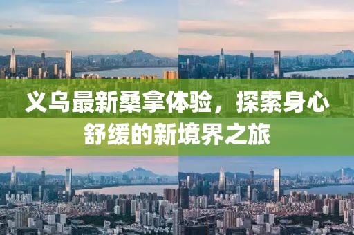 义乌最新桑拿体验，探索身心舒缓的新境界之旅