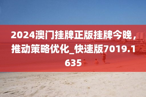 2024澳门挂牌正版挂牌今晚，推动策略优化_快速版7019.1635