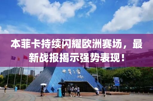 本菲卡持续闪耀欧洲赛场，最新战报揭示强势表现！