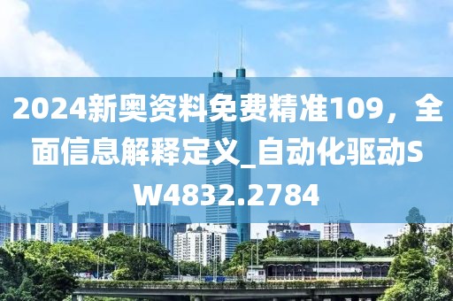 2024新奥资料免费精准109，全面信息解释定义_自动化驱动SW4832.2784