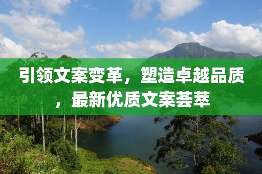 引领文案变革，塑造卓越品质，最新优质文案荟萃