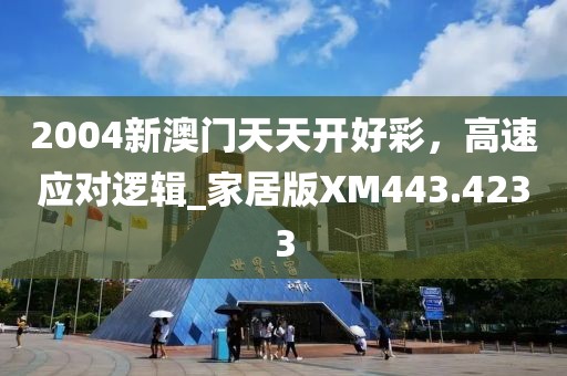 2004新澳门天天开好彩，高速应对逻辑_家居版XM443.4233
