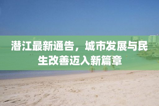 潜江最新通告，城市发展与民生改善迈入新篇章