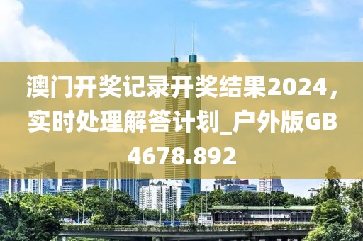 澳门开奖记录开奖结果2024，实时处理解答计划_户外版GB4678.892
