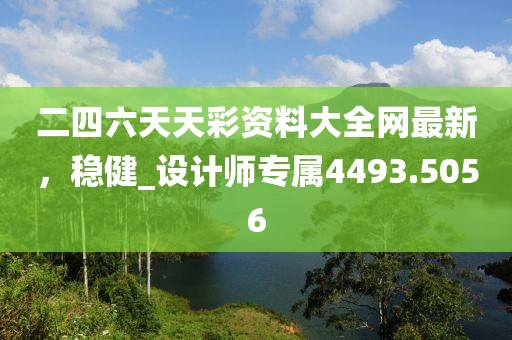二四六天天彩资料大全网最新，稳健_设计师专属4493.5056