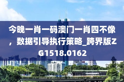 今晚一肖一码澳门一肖四不像，数据引导执行策略_跨界版ZG1518.0162
