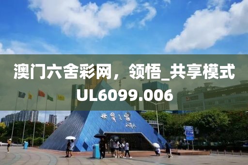 澳门六舍彩网，领悟_共享模式UL6099.006