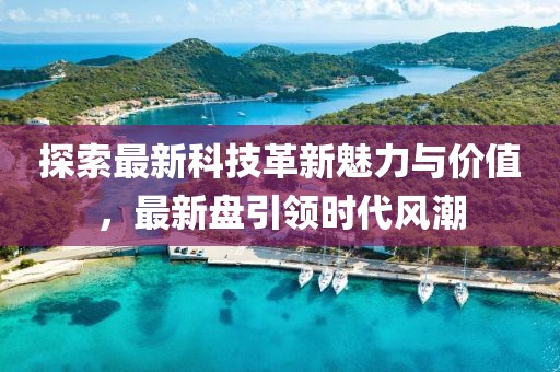 探索最新科技革新魅力与价值，最新盘引领时代风潮