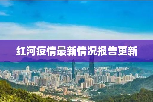 红河疫情最新情况报告更新