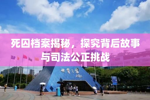 死囚档案揭秘，探究背后故事与司法公正挑战