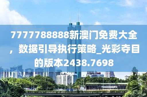 7777788888新澳门免费大全，数据引导执行策略_光彩夺目的版本2438.7698