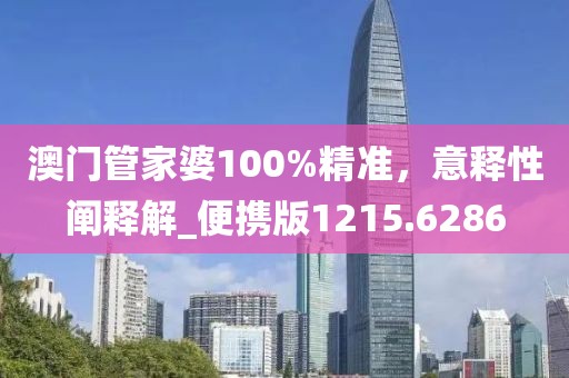 澳门管家婆100%精准，意释性阐释解_便携版1215.6286