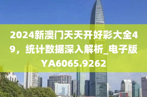 2024新澳门天天开好彩大全49，统计数据深入解析_电子版YA6065.9262