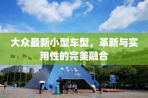 大众最新小型车型，革新与实用性的完美融合