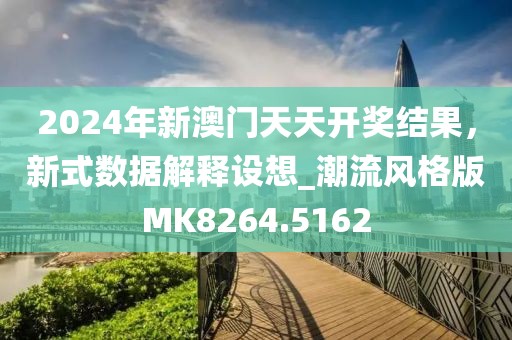 2024年新澳门天天开奖结果，新式数据解释设想_潮流风格版MK8264.5162