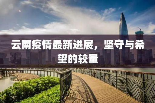 云南疫情最新进展，坚守与希望的较量