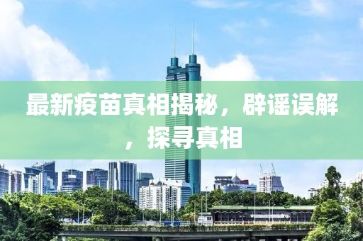 最新疫苗真相揭秘，辟谣误解，探寻真相