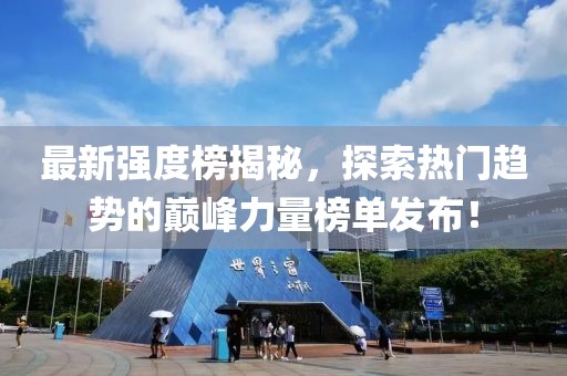 最新强度榜揭秘，探索热门趋势的巅峰力量榜单发布！