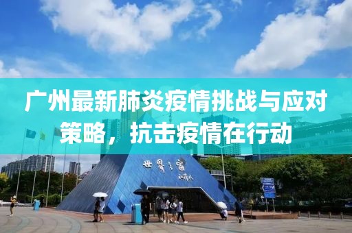 广州最新肺炎疫情挑战与应对策略，抗击疫情在行动