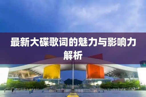 最新大碟歌词的魅力与影响力解析