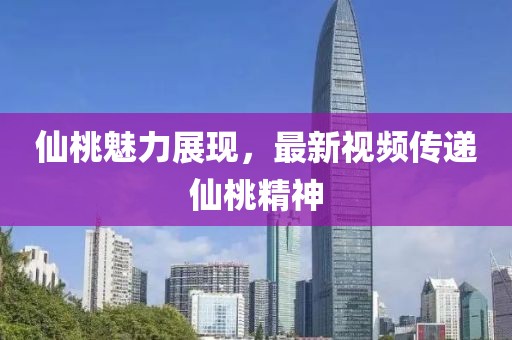 仙桃魅力展现，最新视频传递仙桃精神