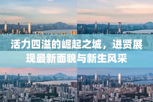活力四溢的崛起之城，进贤展现最新面貌与新生风采