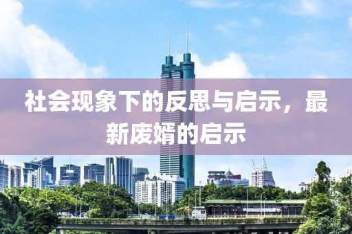 社会现象下的反思与启示，最新废婿的启示