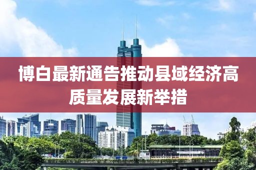 博白最新通告推动县域经济高质量发展新举措