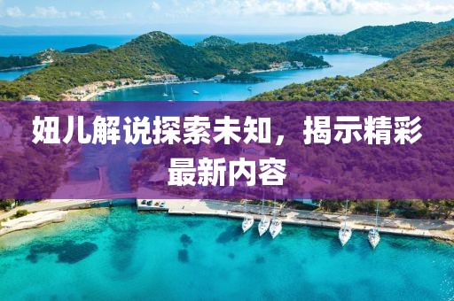 妞儿解说探索未知，揭示精彩最新内容