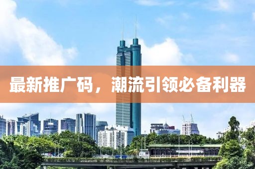 最新推广码，潮流引领必备利器