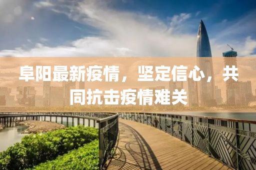 阜阳最新疫情，坚定信心，共同抗击疫情难关